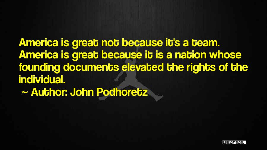 John Podhoretz Quotes: America Is Great Not Because It's A Team. America Is Great Because It Is A Nation Whose Founding Documents Elevated