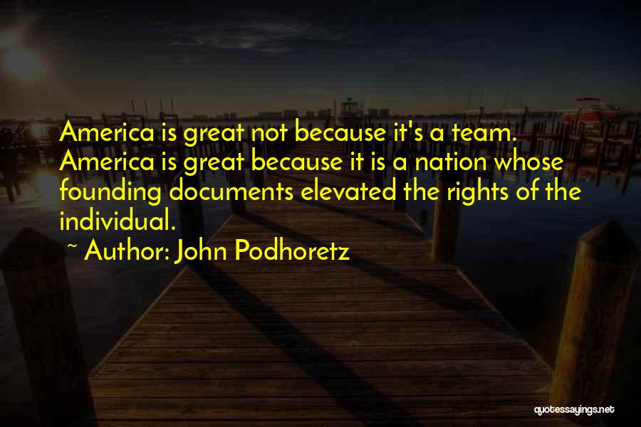 John Podhoretz Quotes: America Is Great Not Because It's A Team. America Is Great Because It Is A Nation Whose Founding Documents Elevated