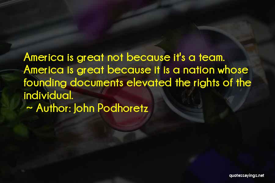 John Podhoretz Quotes: America Is Great Not Because It's A Team. America Is Great Because It Is A Nation Whose Founding Documents Elevated