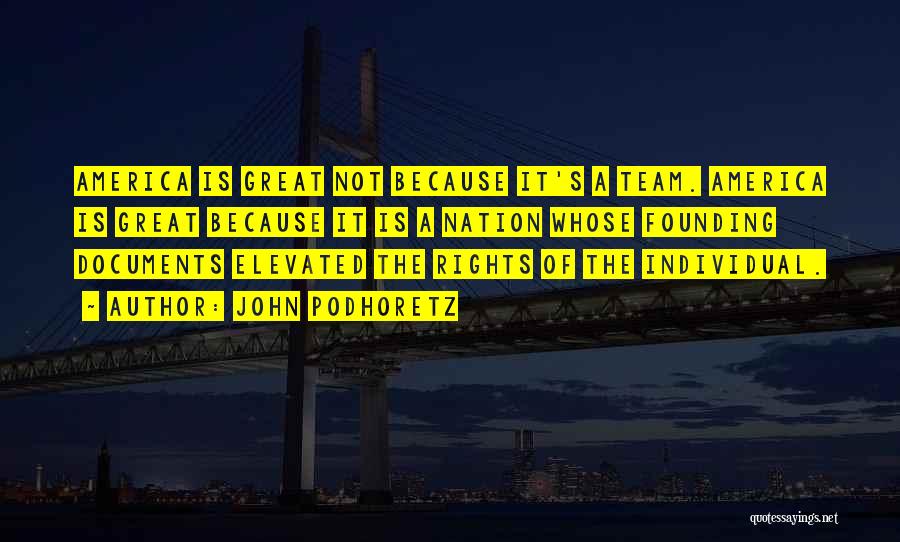 John Podhoretz Quotes: America Is Great Not Because It's A Team. America Is Great Because It Is A Nation Whose Founding Documents Elevated