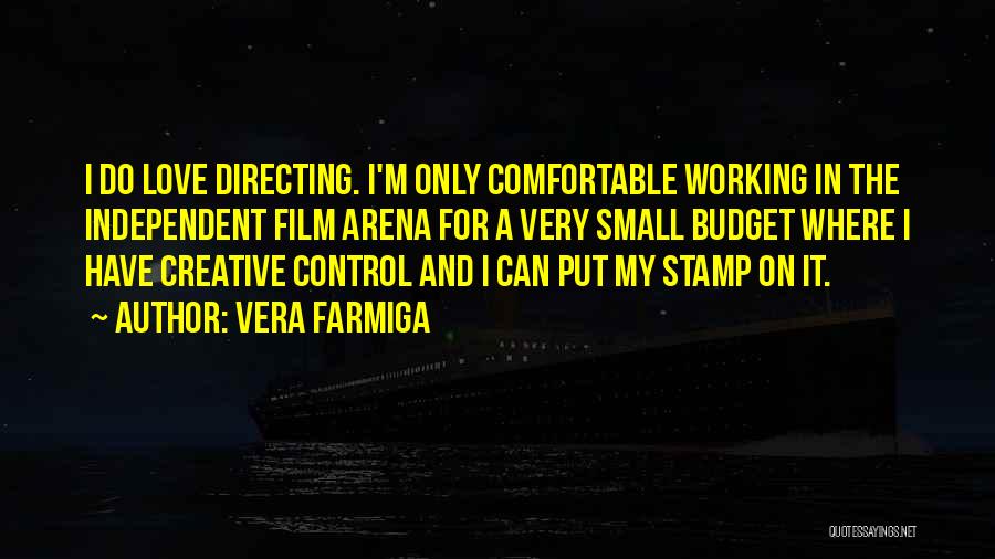 Vera Farmiga Quotes: I Do Love Directing. I'm Only Comfortable Working In The Independent Film Arena For A Very Small Budget Where I
