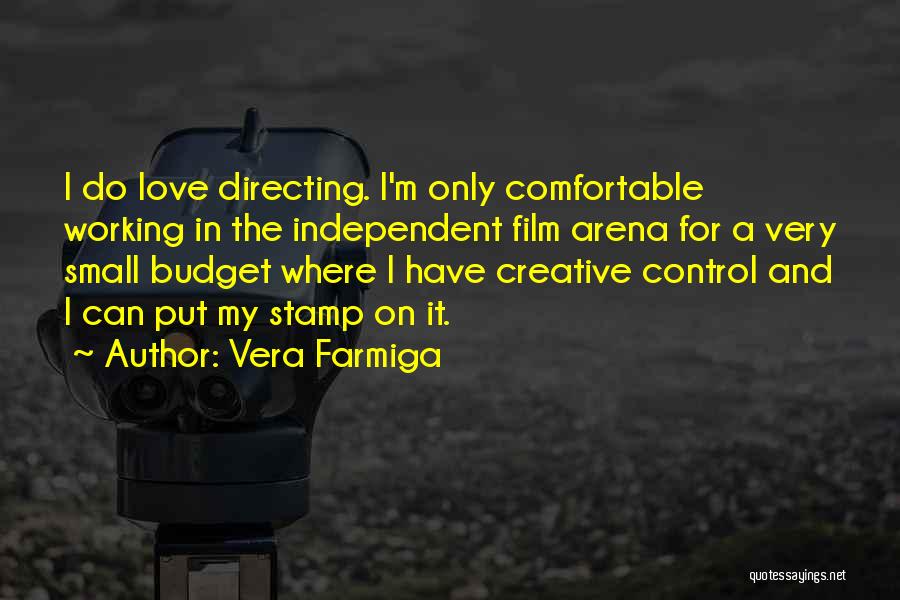 Vera Farmiga Quotes: I Do Love Directing. I'm Only Comfortable Working In The Independent Film Arena For A Very Small Budget Where I