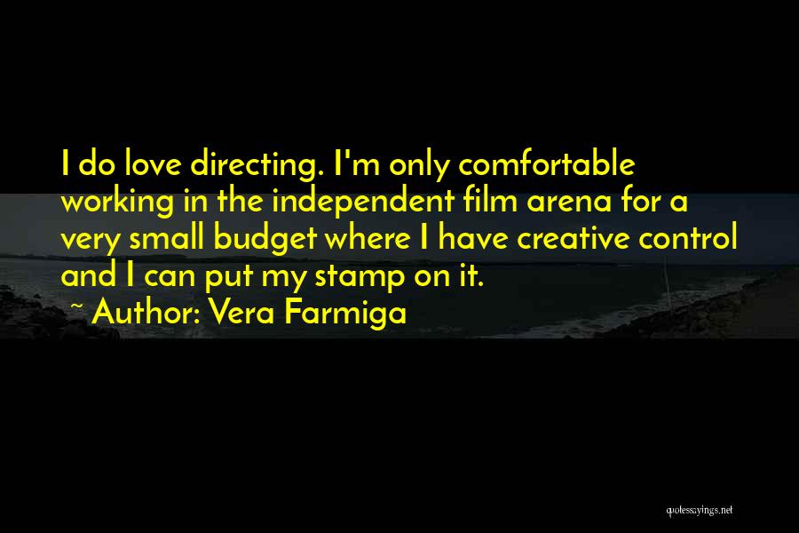 Vera Farmiga Quotes: I Do Love Directing. I'm Only Comfortable Working In The Independent Film Arena For A Very Small Budget Where I