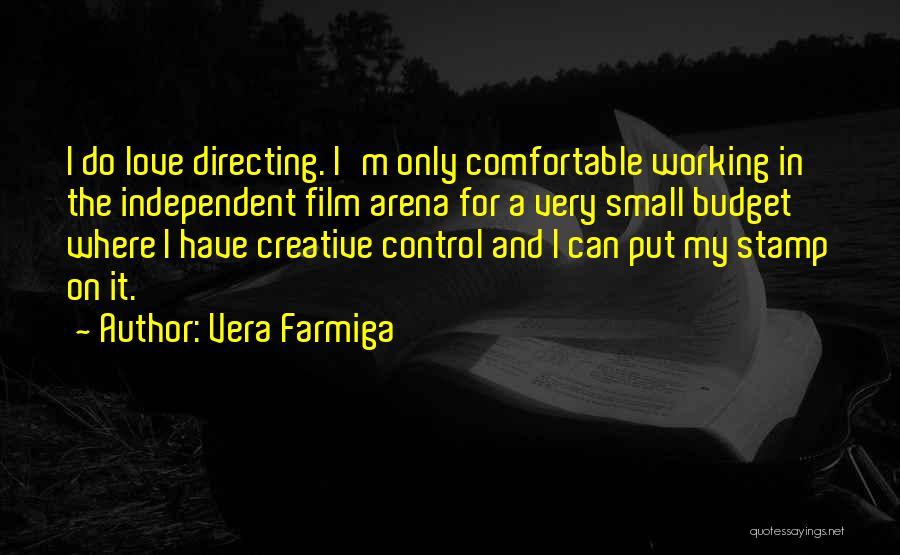 Vera Farmiga Quotes: I Do Love Directing. I'm Only Comfortable Working In The Independent Film Arena For A Very Small Budget Where I