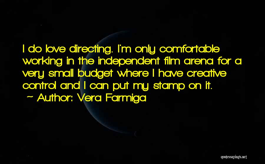 Vera Farmiga Quotes: I Do Love Directing. I'm Only Comfortable Working In The Independent Film Arena For A Very Small Budget Where I