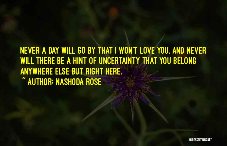 Nashoda Rose Quotes: Never A Day Will Go By That I Won't Love You. And Never Will There Be A Hint Of Uncertainty