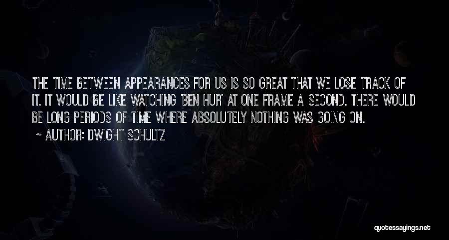 Dwight Schultz Quotes: The Time Between Appearances For Us Is So Great That We Lose Track Of It. It Would Be Like Watching