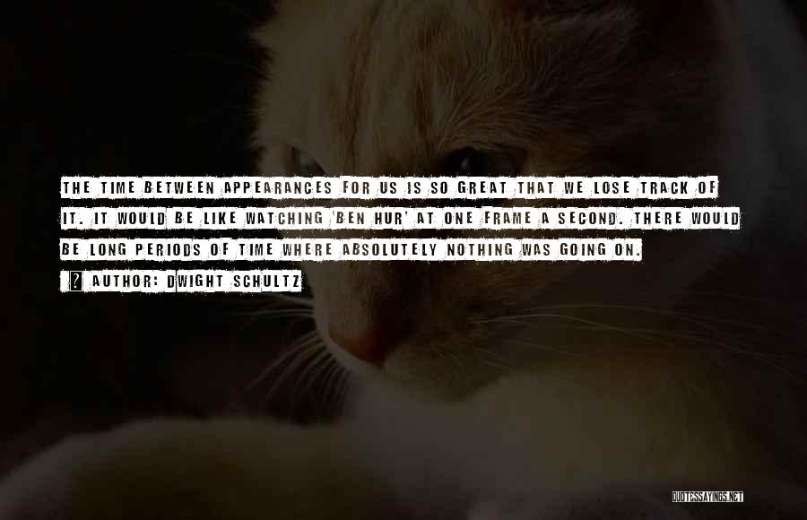 Dwight Schultz Quotes: The Time Between Appearances For Us Is So Great That We Lose Track Of It. It Would Be Like Watching