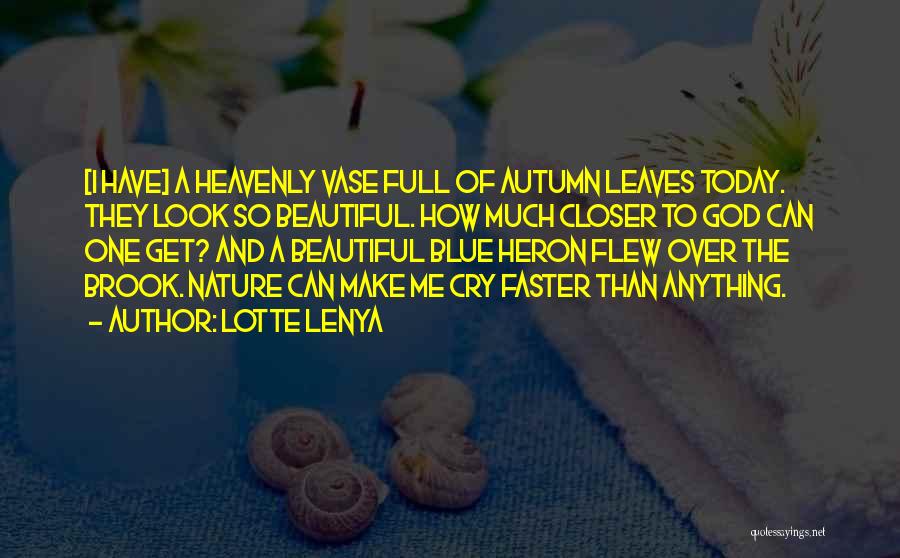 Lotte Lenya Quotes: [i Have] A Heavenly Vase Full Of Autumn Leaves Today. They Look So Beautiful. How Much Closer To God Can
