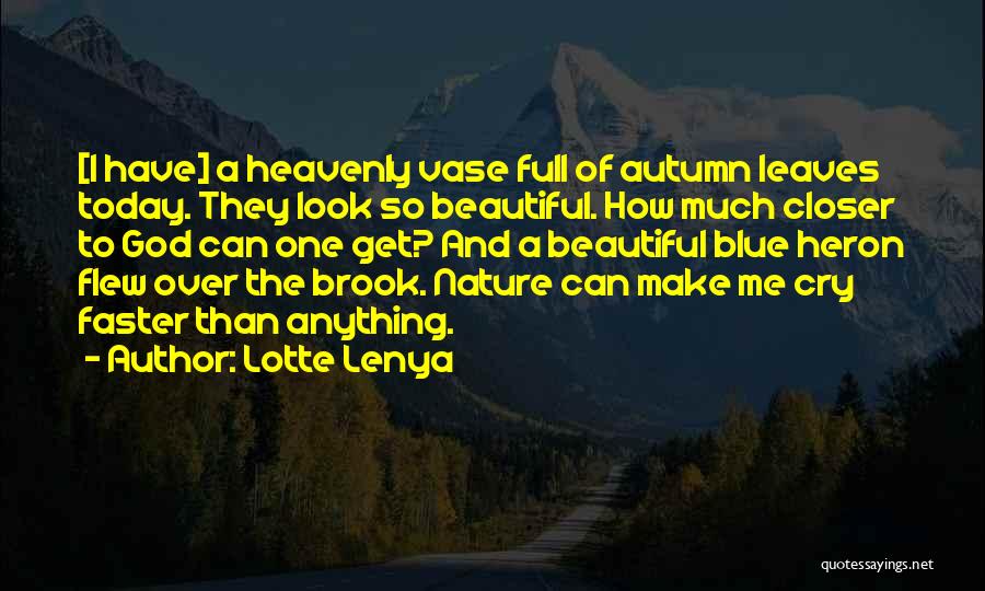 Lotte Lenya Quotes: [i Have] A Heavenly Vase Full Of Autumn Leaves Today. They Look So Beautiful. How Much Closer To God Can