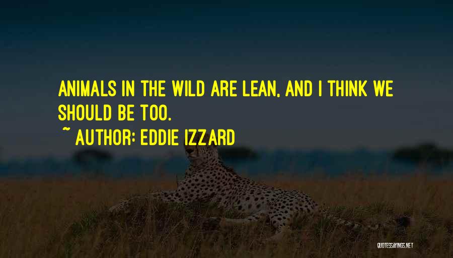 Eddie Izzard Quotes: Animals In The Wild Are Lean, And I Think We Should Be Too.