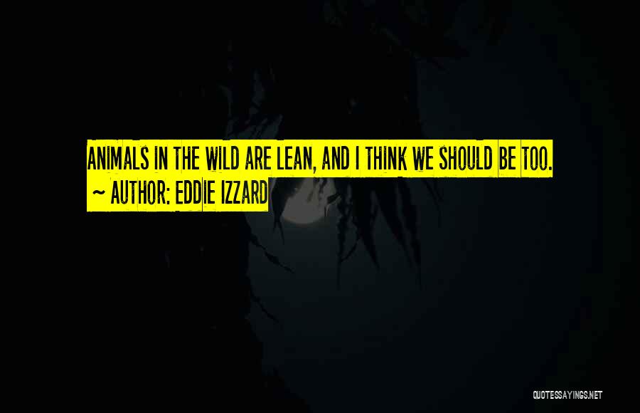 Eddie Izzard Quotes: Animals In The Wild Are Lean, And I Think We Should Be Too.