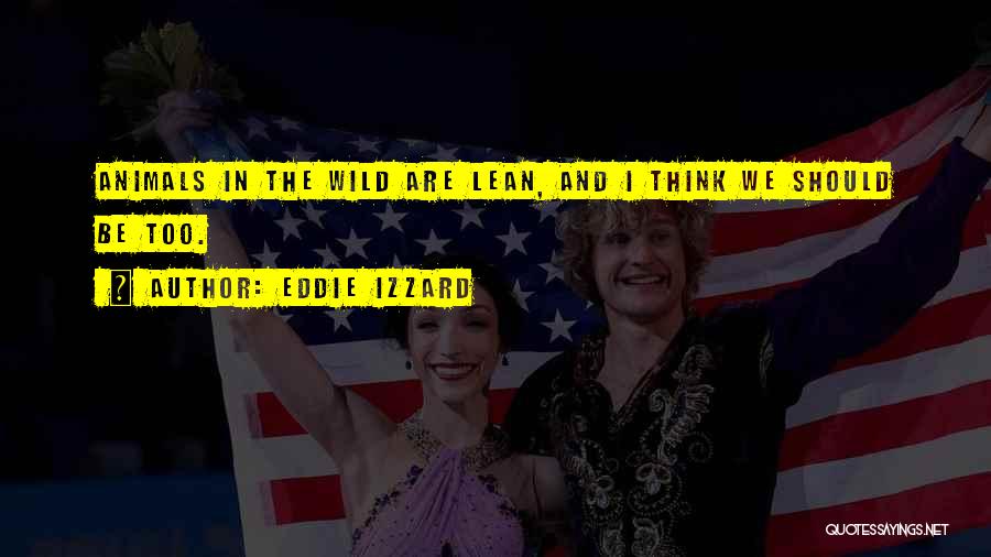 Eddie Izzard Quotes: Animals In The Wild Are Lean, And I Think We Should Be Too.