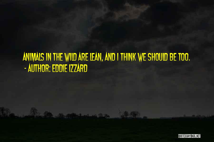 Eddie Izzard Quotes: Animals In The Wild Are Lean, And I Think We Should Be Too.