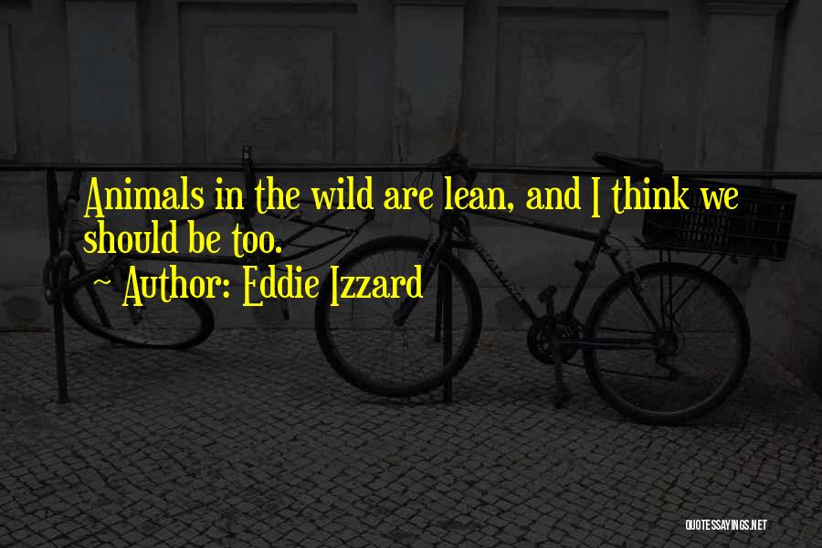 Eddie Izzard Quotes: Animals In The Wild Are Lean, And I Think We Should Be Too.
