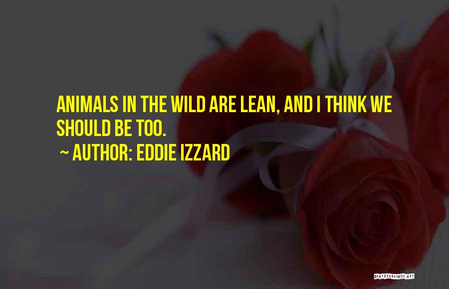 Eddie Izzard Quotes: Animals In The Wild Are Lean, And I Think We Should Be Too.