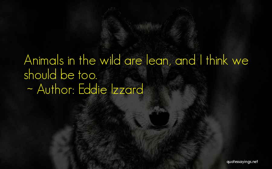 Eddie Izzard Quotes: Animals In The Wild Are Lean, And I Think We Should Be Too.