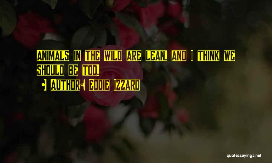 Eddie Izzard Quotes: Animals In The Wild Are Lean, And I Think We Should Be Too.