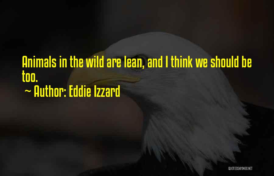 Eddie Izzard Quotes: Animals In The Wild Are Lean, And I Think We Should Be Too.