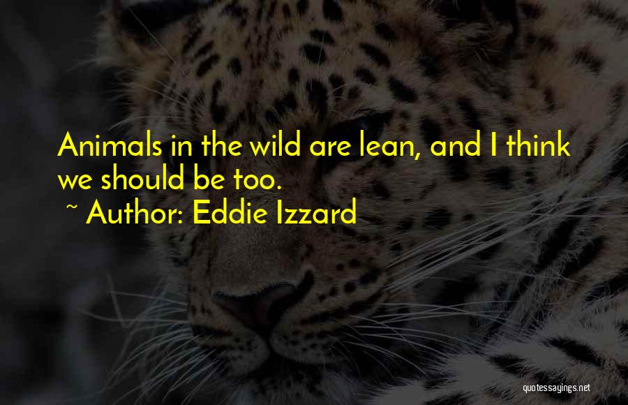 Eddie Izzard Quotes: Animals In The Wild Are Lean, And I Think We Should Be Too.