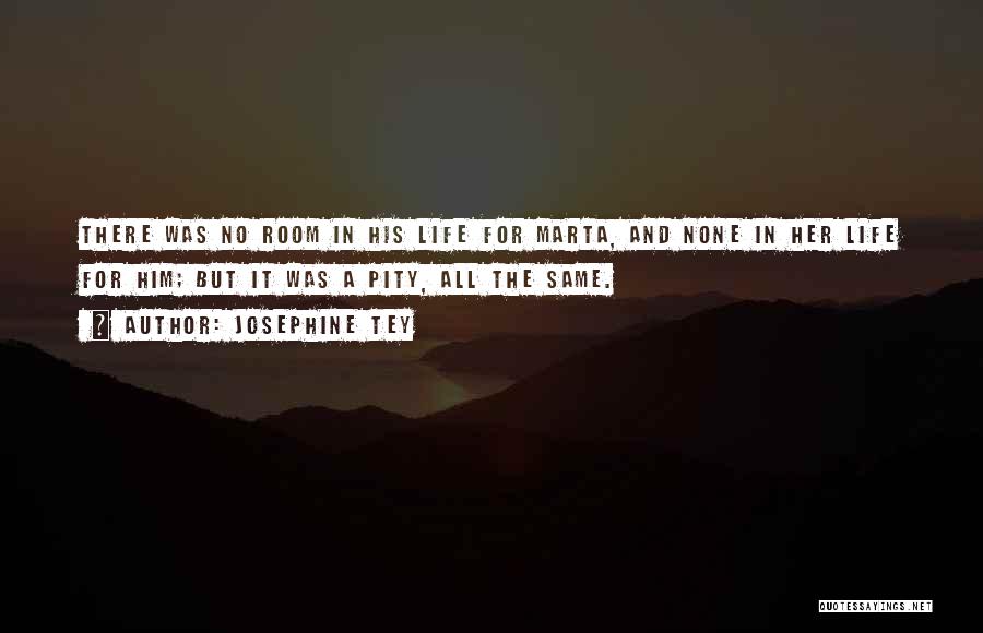 Josephine Tey Quotes: There Was No Room In His Life For Marta, And None In Her Life For Him; But It Was A