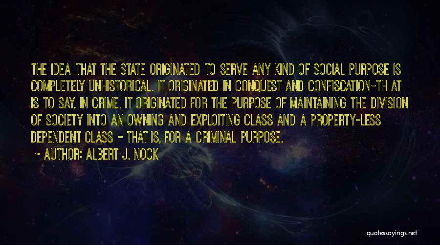 Albert J. Nock Quotes: The Idea That The State Originated To Serve Any Kind Of Social Purpose Is Completely Unhistorical. It Originated In Conquest