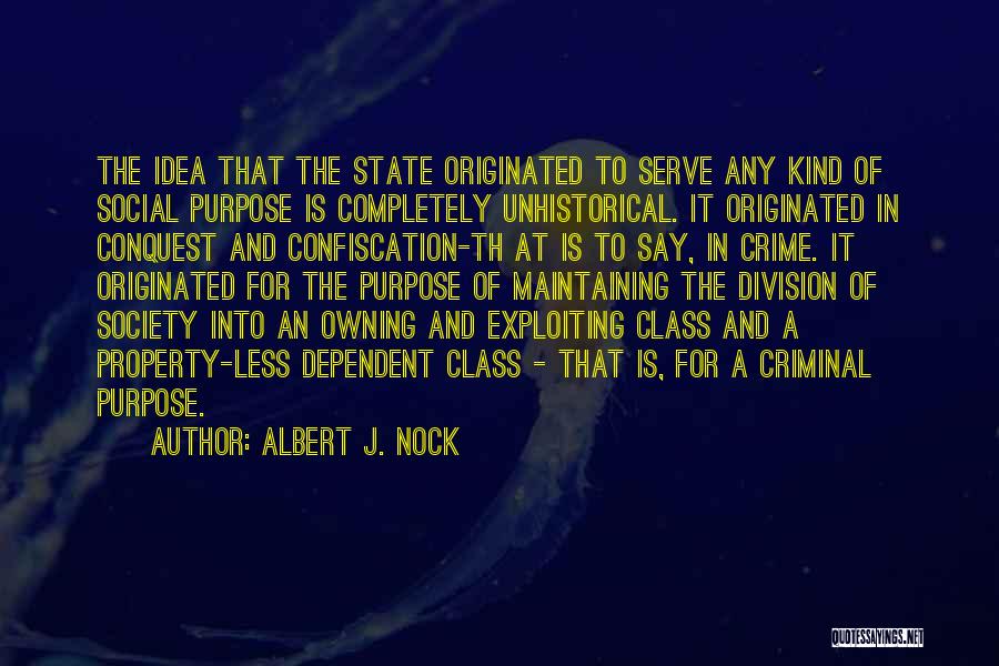 Albert J. Nock Quotes: The Idea That The State Originated To Serve Any Kind Of Social Purpose Is Completely Unhistorical. It Originated In Conquest