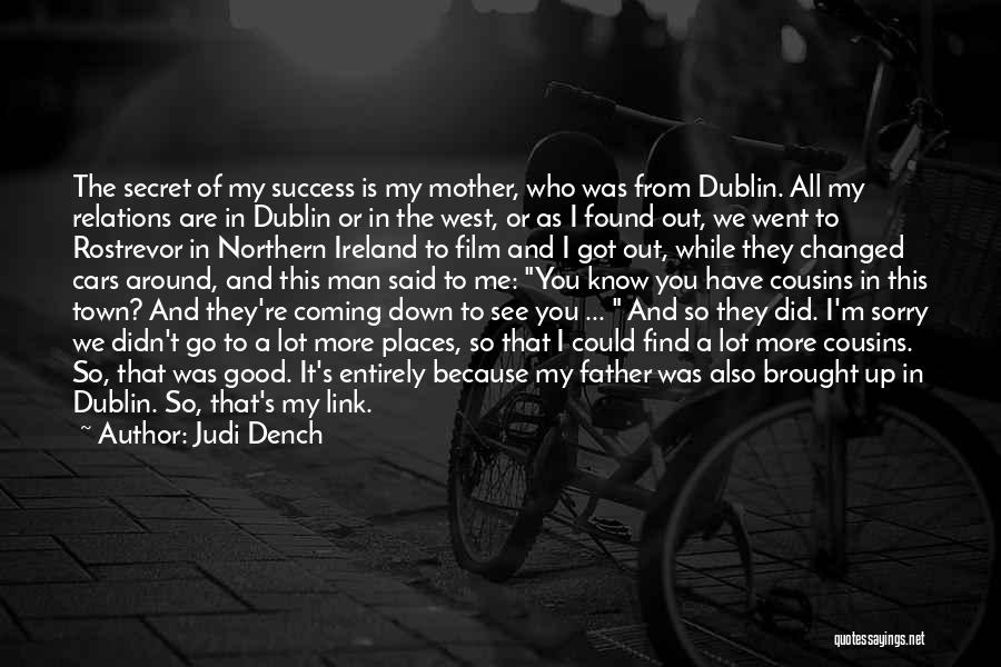 Judi Dench Quotes: The Secret Of My Success Is My Mother, Who Was From Dublin. All My Relations Are In Dublin Or In
