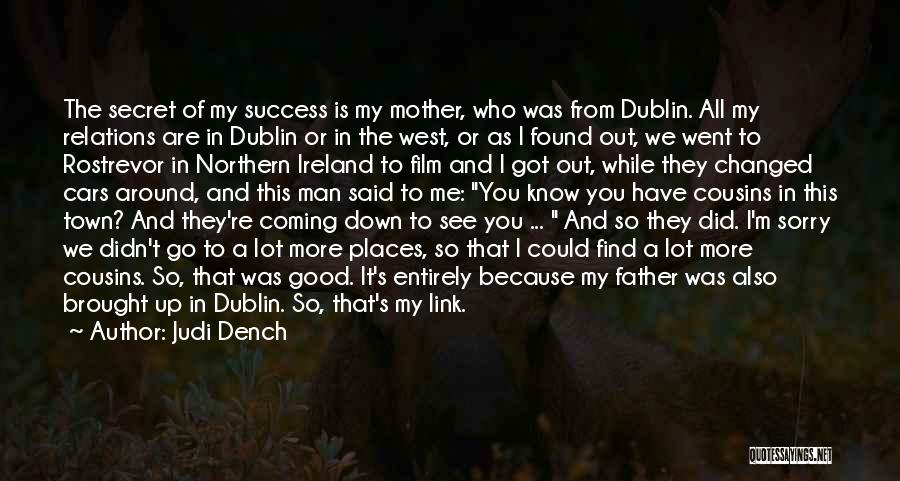 Judi Dench Quotes: The Secret Of My Success Is My Mother, Who Was From Dublin. All My Relations Are In Dublin Or In