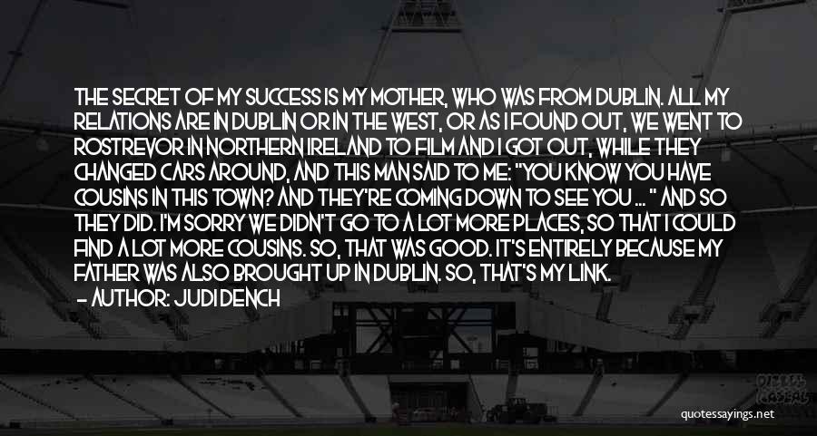 Judi Dench Quotes: The Secret Of My Success Is My Mother, Who Was From Dublin. All My Relations Are In Dublin Or In