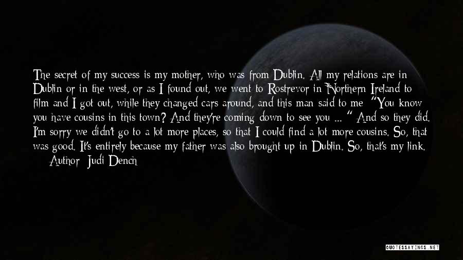 Judi Dench Quotes: The Secret Of My Success Is My Mother, Who Was From Dublin. All My Relations Are In Dublin Or In