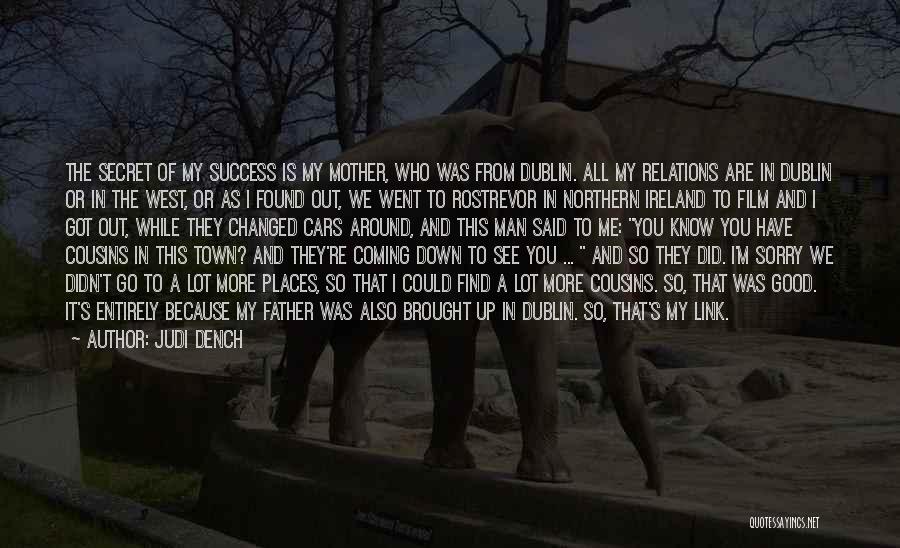 Judi Dench Quotes: The Secret Of My Success Is My Mother, Who Was From Dublin. All My Relations Are In Dublin Or In