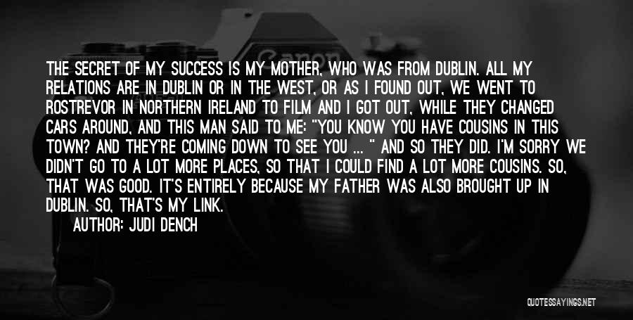 Judi Dench Quotes: The Secret Of My Success Is My Mother, Who Was From Dublin. All My Relations Are In Dublin Or In