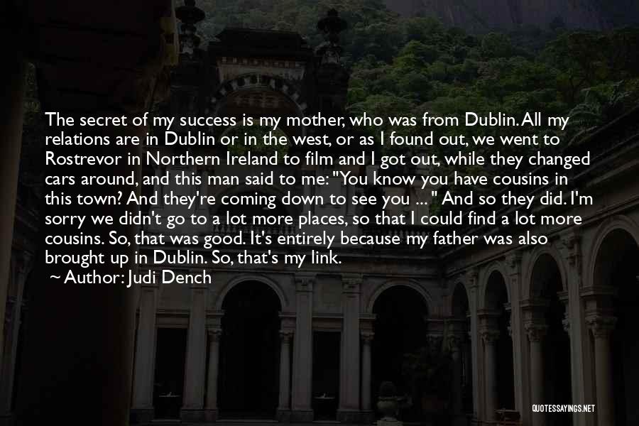 Judi Dench Quotes: The Secret Of My Success Is My Mother, Who Was From Dublin. All My Relations Are In Dublin Or In