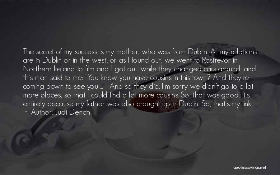 Judi Dench Quotes: The Secret Of My Success Is My Mother, Who Was From Dublin. All My Relations Are In Dublin Or In