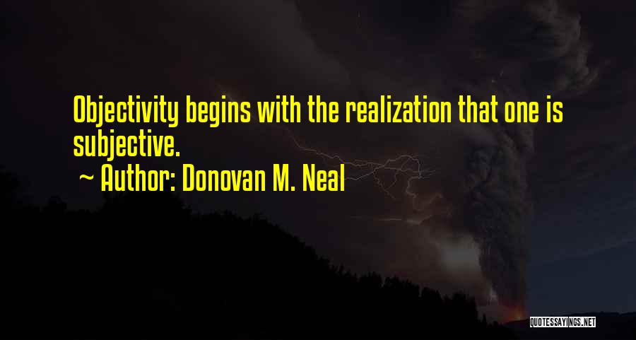 Donovan M. Neal Quotes: Objectivity Begins With The Realization That One Is Subjective.