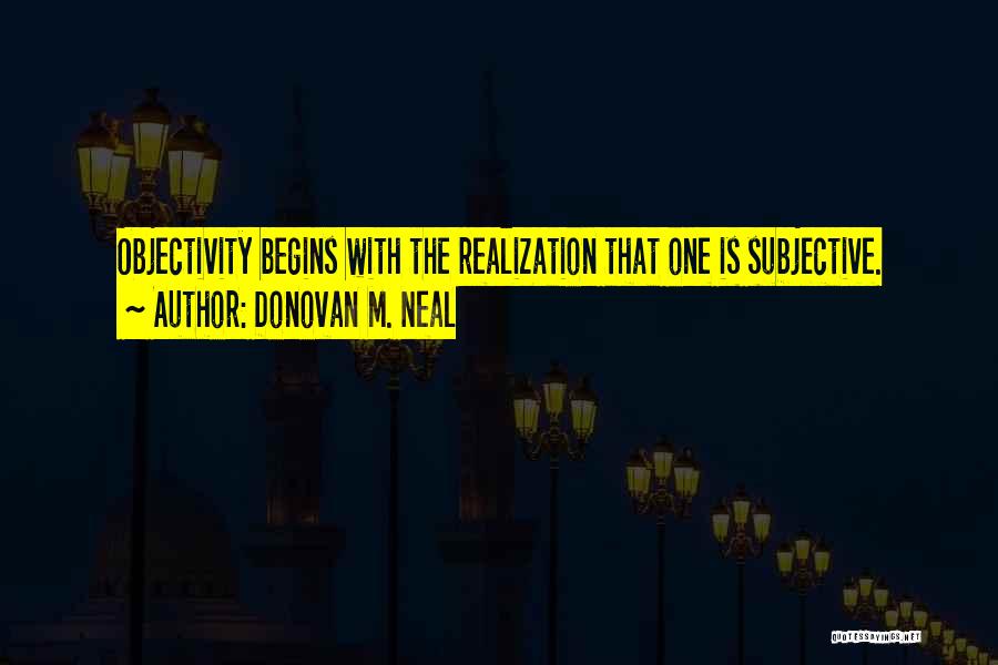 Donovan M. Neal Quotes: Objectivity Begins With The Realization That One Is Subjective.