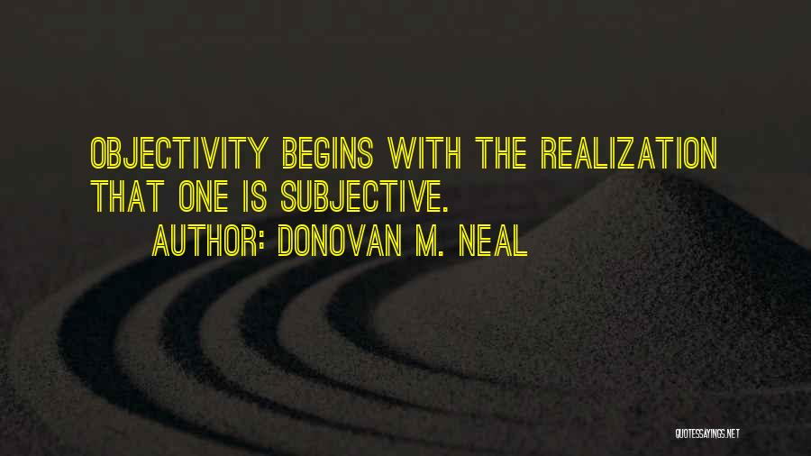 Donovan M. Neal Quotes: Objectivity Begins With The Realization That One Is Subjective.