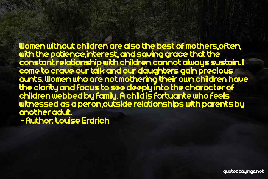 Louise Erdrich Quotes: Women Without Children Are Also The Best Of Mothers,often, With The Patience,interest, And Saving Grace That The Constant Relationship With