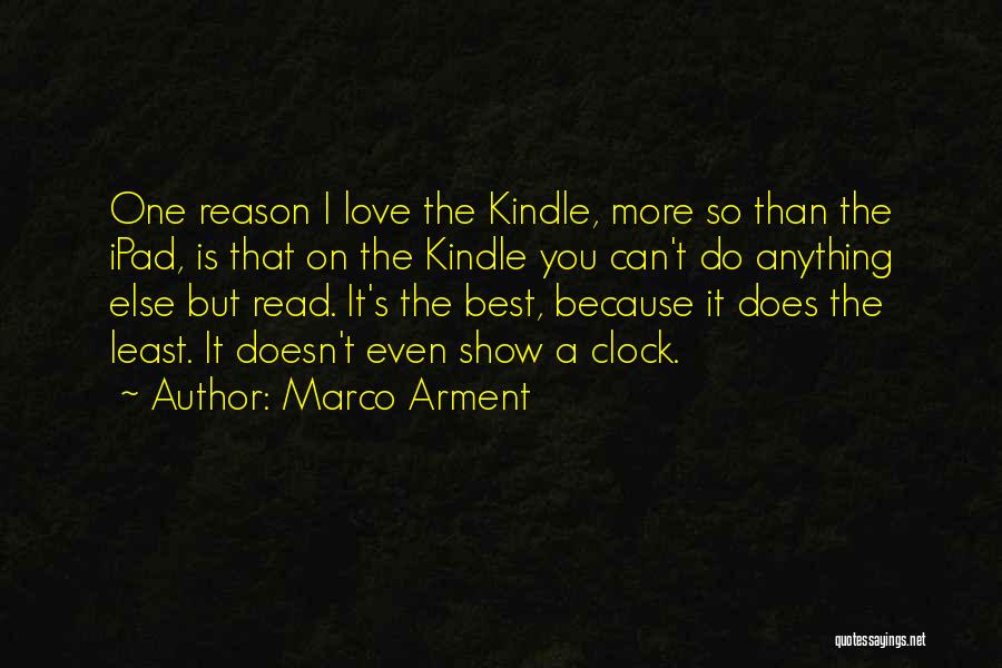 Marco Arment Quotes: One Reason I Love The Kindle, More So Than The Ipad, Is That On The Kindle You Can't Do Anything