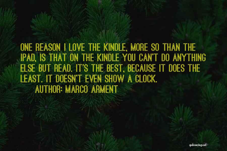 Marco Arment Quotes: One Reason I Love The Kindle, More So Than The Ipad, Is That On The Kindle You Can't Do Anything