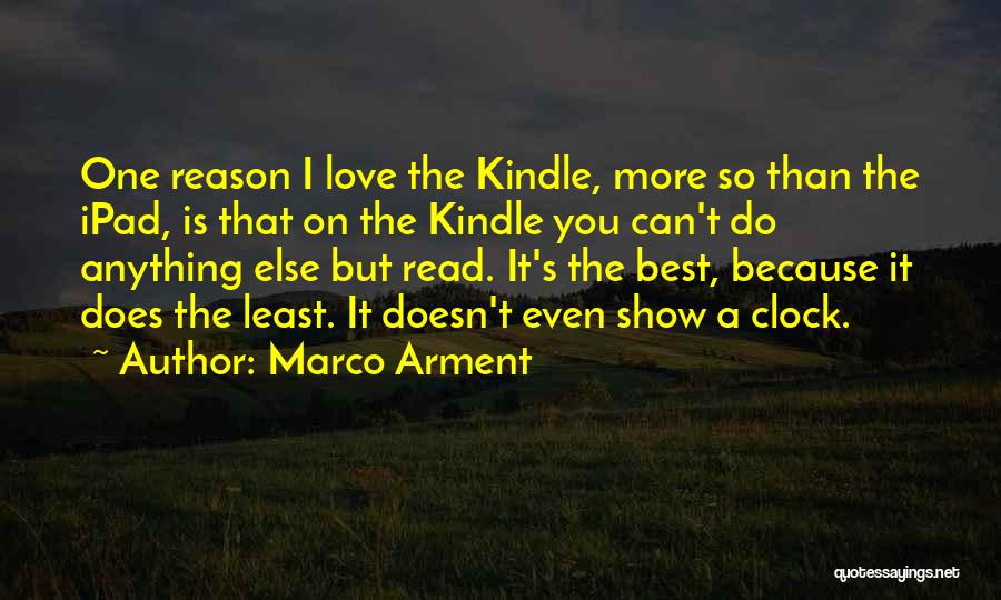 Marco Arment Quotes: One Reason I Love The Kindle, More So Than The Ipad, Is That On The Kindle You Can't Do Anything