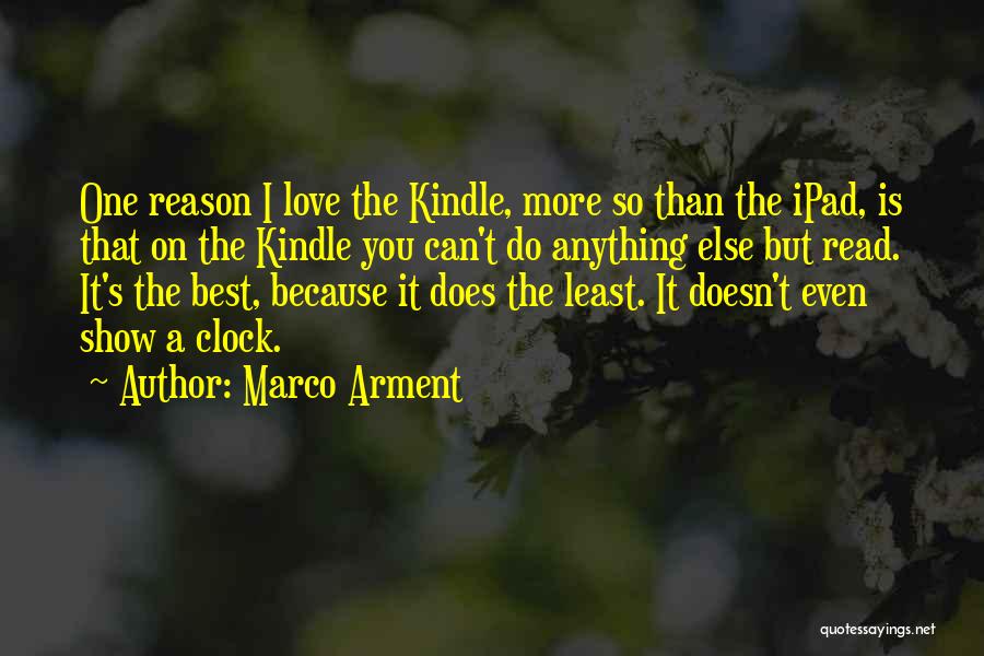 Marco Arment Quotes: One Reason I Love The Kindle, More So Than The Ipad, Is That On The Kindle You Can't Do Anything