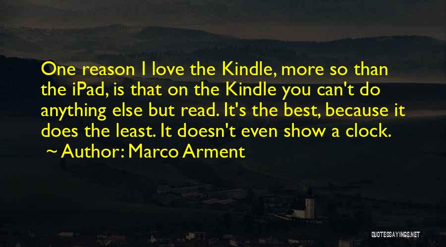 Marco Arment Quotes: One Reason I Love The Kindle, More So Than The Ipad, Is That On The Kindle You Can't Do Anything