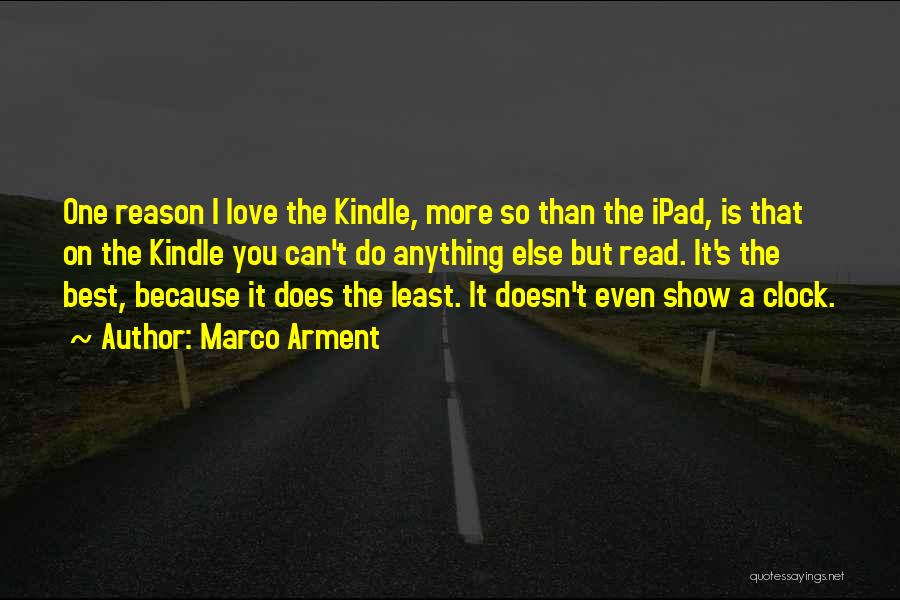 Marco Arment Quotes: One Reason I Love The Kindle, More So Than The Ipad, Is That On The Kindle You Can't Do Anything