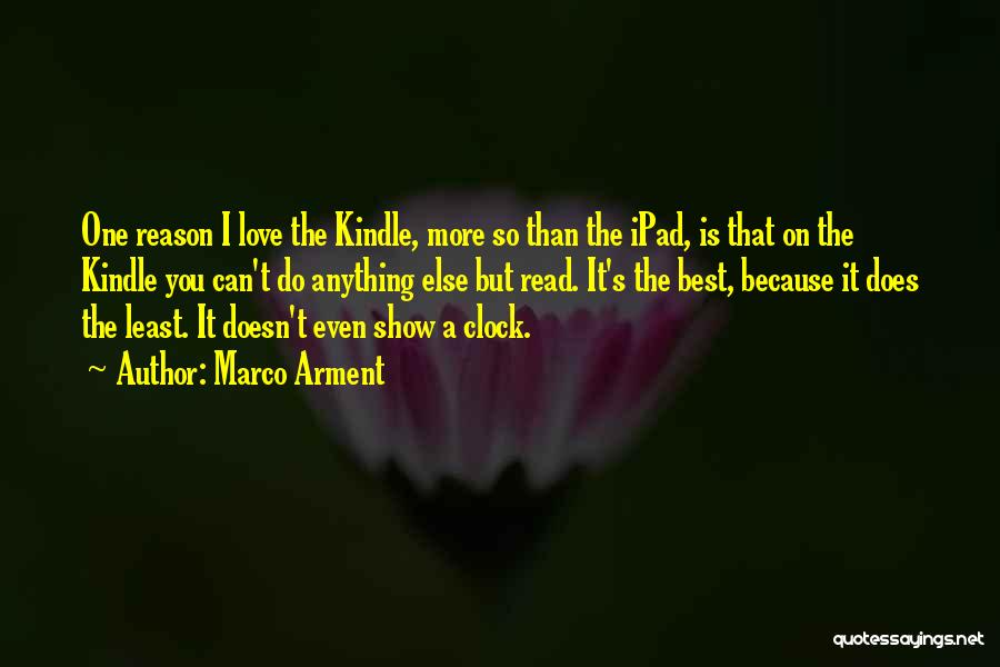 Marco Arment Quotes: One Reason I Love The Kindle, More So Than The Ipad, Is That On The Kindle You Can't Do Anything