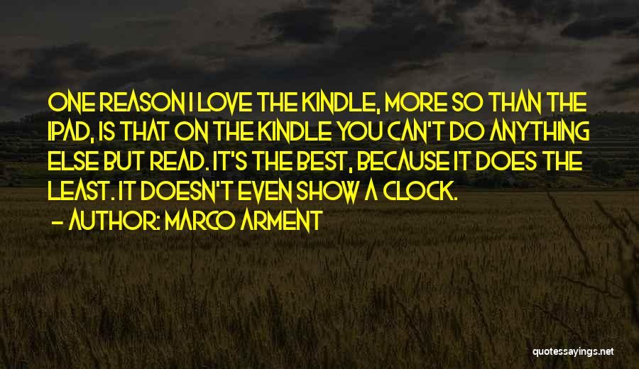 Marco Arment Quotes: One Reason I Love The Kindle, More So Than The Ipad, Is That On The Kindle You Can't Do Anything