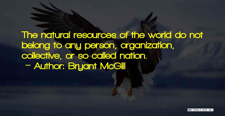 Bryant McGill Quotes: The Natural Resources Of The World Do Not Belong To Any Person, Organization, Collective, Or So-called Nation.
