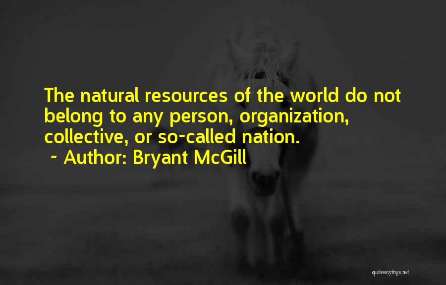Bryant McGill Quotes: The Natural Resources Of The World Do Not Belong To Any Person, Organization, Collective, Or So-called Nation.