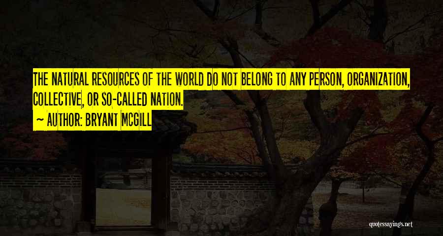 Bryant McGill Quotes: The Natural Resources Of The World Do Not Belong To Any Person, Organization, Collective, Or So-called Nation.